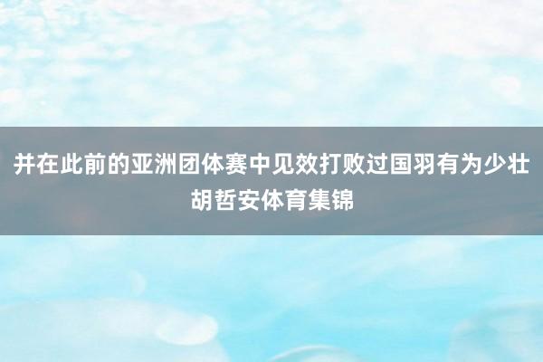 并在此前的亚洲团体赛中见效打败过国羽有为少壮胡哲安体育集锦