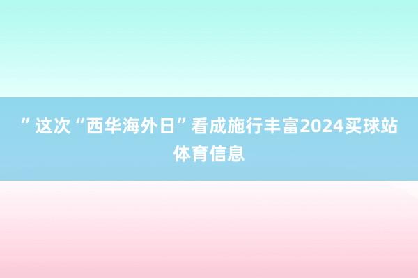”这次“西华海外日”看成施行丰富2024买球站体育信息