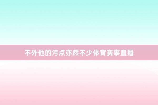 不外他的污点亦然不少体育赛事直播