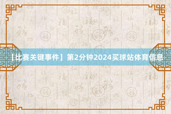 【比赛关键事件】第2分钟2024买球站体育信息