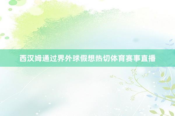 西汉姆通过界外球假想热切体育赛事直播