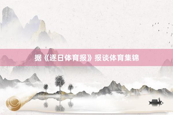据《逐日体育报》报谈体育集锦