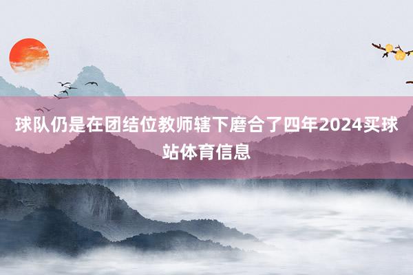 球队仍是在团结位教师辖下磨合了四年2024买球站体育信息