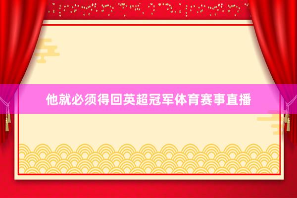 他就必须得回英超冠军体育赛事直播