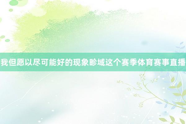 我但愿以尽可能好的现象畛域这个赛季体育赛事直播