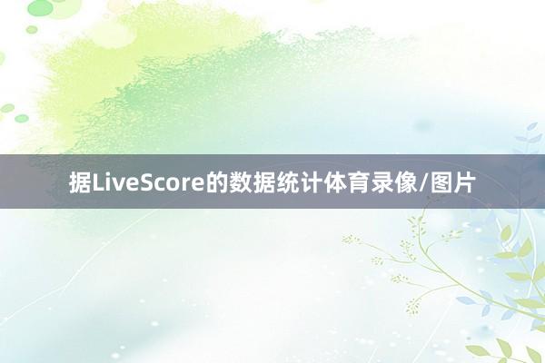据LiveScore的数据统计体育录像/图片
