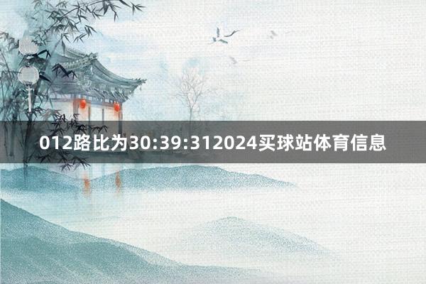 012路比为30:39:312024买球站体育信息