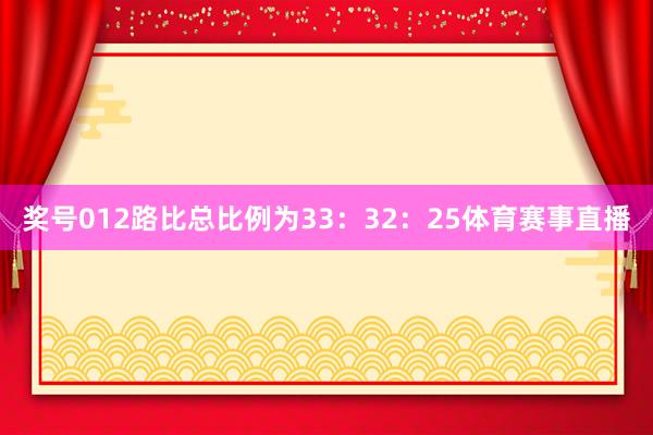 奖号012路比总比例为33：32：25体育赛事直播