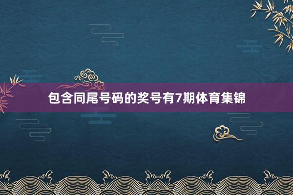 包含同尾号码的奖号有7期体育集锦