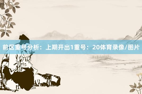 前区重号分析：上期开出1重号：20体育录像/图片
