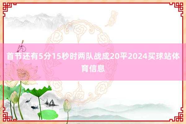首节还有5分15秒时两队战成20平2024买球站体育信息