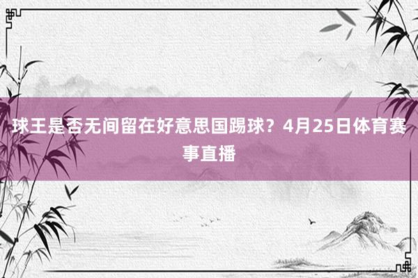 球王是否无间留在好意思国踢球？4月25日体育赛事直播