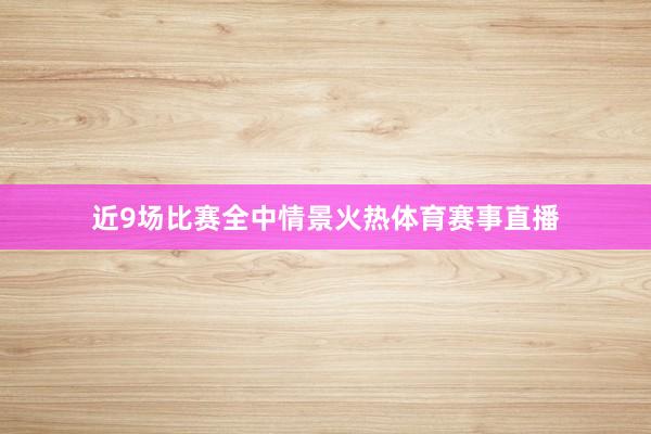 近9场比赛全中情景火热体育赛事直播