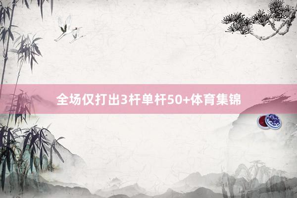 全场仅打出3杆单杆50+体育集锦