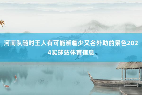 河南队随时王人有可能濒临少又名外助的景色2024买球站体育信息