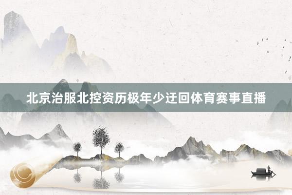 北京治服北控资历极年少迂回体育赛事直播