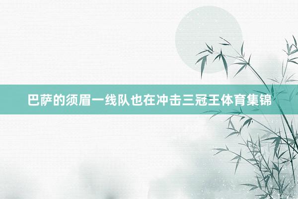 巴萨的须眉一线队也在冲击三冠王体育集锦