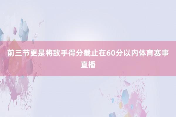 前三节更是将敌手得分截止在60分以内体育赛事直播