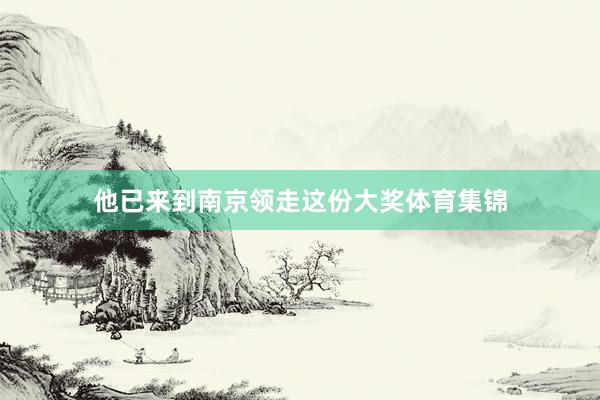 他已来到南京领走这份大奖体育集锦