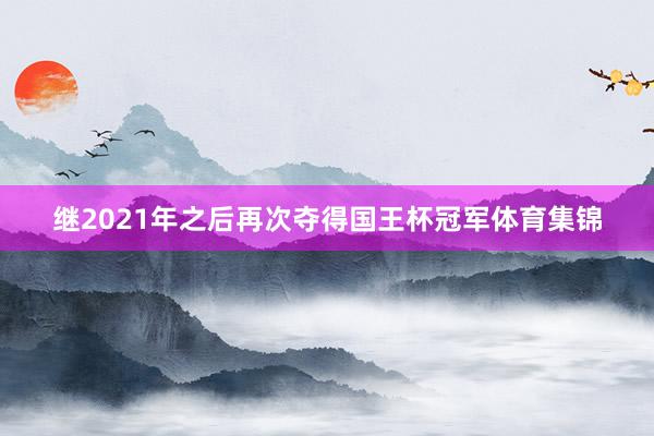 继2021年之后再次夺得国王杯冠军体育集锦