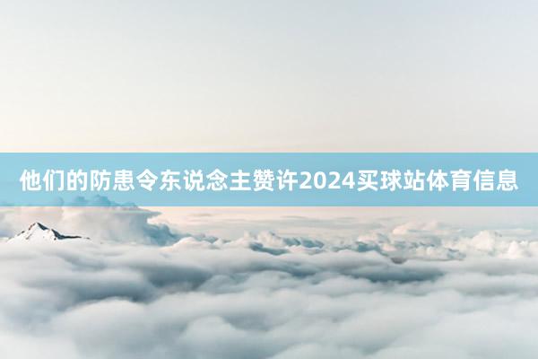 他们的防患令东说念主赞许2024买球站体育信息