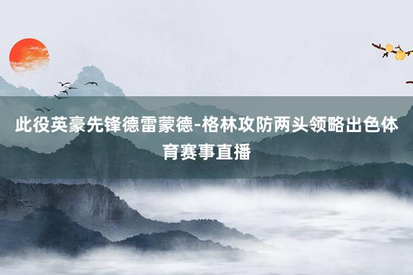 此役英豪先锋德雷蒙德-格林攻防两头领略出色体育赛事直播