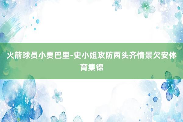 火箭球员小贾巴里-史小姐攻防两头齐情景欠安体育集锦