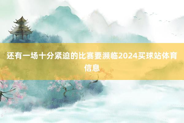 还有一场十分紧迫的比赛要濒临2024买球站体育信息