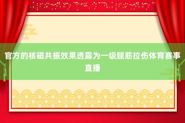 官方的核磁共振效果透露为一级腿筋拉伤体育赛事直播