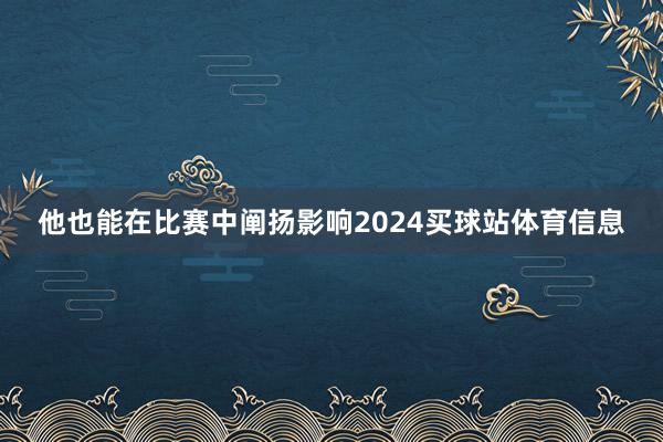 他也能在比赛中阐扬影响2024买球站体育信息