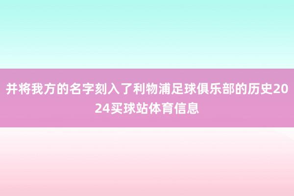 并将我方的名字刻入了利物浦足球俱乐部的历史2024买球站体育信息