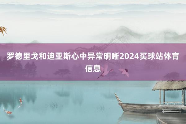 罗德里戈和迪亚斯心中异常明晰2024买球站体育信息