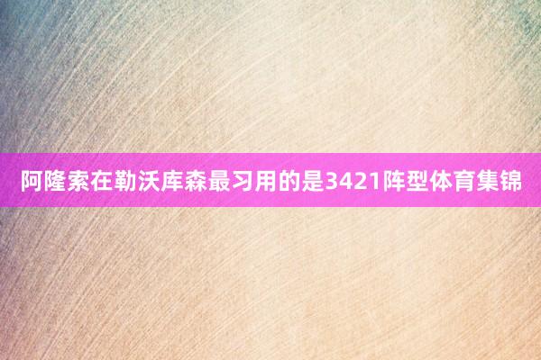 阿隆索在勒沃库森最习用的是3421阵型体育集锦