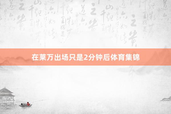 在莱万出场只是2分钟后体育集锦