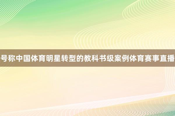 号称中国体育明星转型的教科书级案例体育赛事直播
