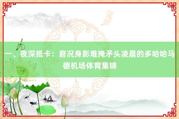 一、夜深抵卡：窘况身影难掩矛头凌晨的多哈哈马德机场体育集锦