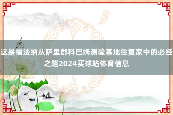 这是福法纳从萨里郡科巴姆测验基地往复家中的必经之路2024买球站体育信息