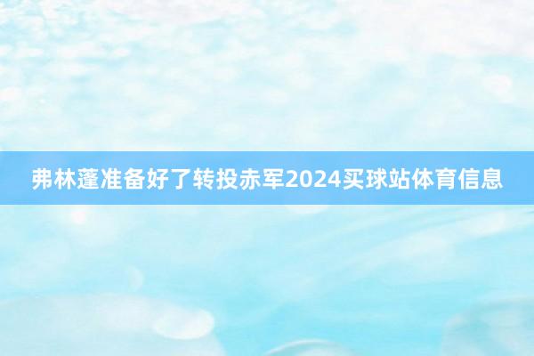 弗林蓬准备好了转投赤军2024买球站体育信息