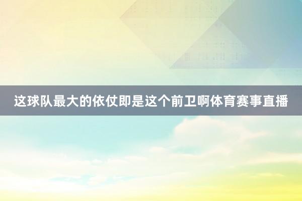这球队最大的依仗即是这个前卫啊体育赛事直播