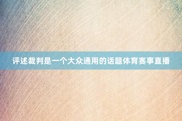 评述裁判是一个大众通用的话题体育赛事直播