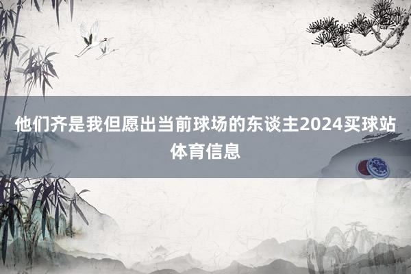 他们齐是我但愿出当前球场的东谈主2024买球站体育信息