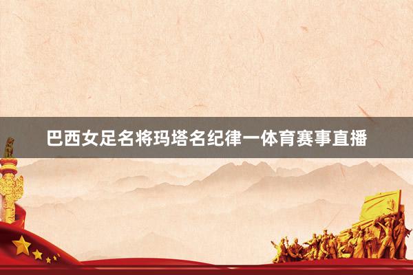 巴西女足名将玛塔名纪律一体育赛事直播