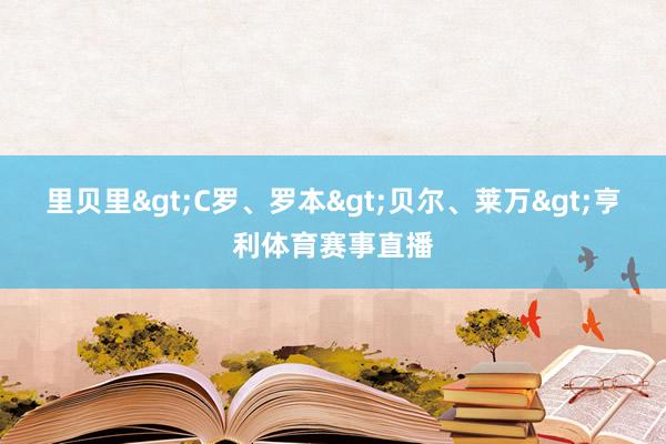 里贝里>C罗、罗本>贝尔、莱万>亨利体育赛事直播