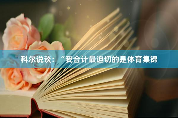 科尔说谈：“我合计最迫切的是体育集锦