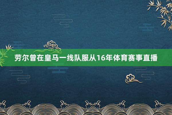 劳尔曾在皇马一线队服从16年体育赛事直播