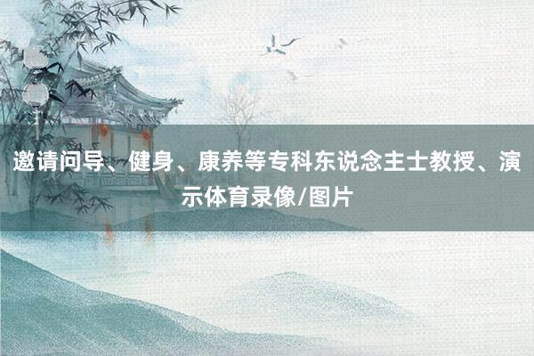 邀请问导、健身、康养等专科东说念主士教授、演示体育录像/图片