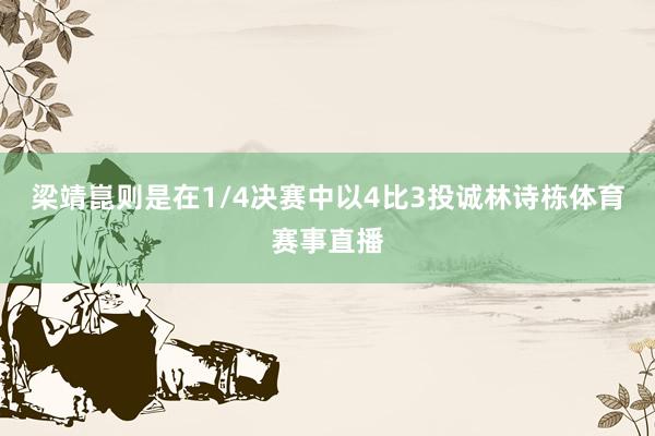 梁靖崑则是在1/4决赛中以4比3投诚林诗栋体育赛事直播
