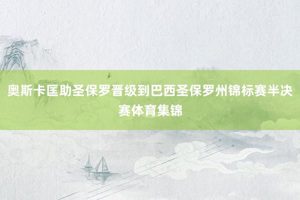 奥斯卡匡助圣保罗晋级到巴西圣保罗州锦标赛半决赛体育集锦