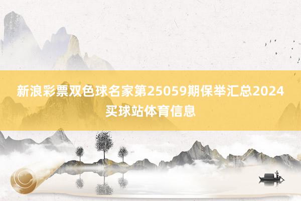 新浪彩票双色球名家第25059期保举汇总2024买球站体育信息