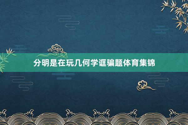 分明是在玩几何学诓骗题体育集锦